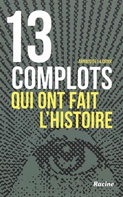 13 complots qui ont fait l'histoire - Arnaud de La Croix