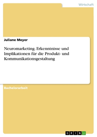 Neuromarketing. Erkenntnisse und Implikationen für die Produkt- und Kommunikationsgestaltung - Juliane Meyer