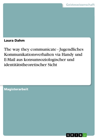 The way they communicate - Jugendliches Kommunikationsverhalten via Handy und E-Mail aus konsumsoziologischer und identitätstheoretischer Sicht - Laura Dahm