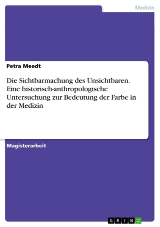 Die Sichtbarmachung des Unsichtbaren. Eine historisch-anthropologische Untersuchung zur Bedeutung der Farbe in der Medizin - Petra Meedt