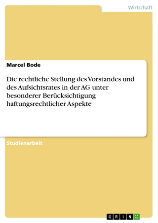 Die rechtliche Stellung des Vorstandes und des Aufsichtsrates in der AG unter besonderer Berücksichtigung haftungsrechtlicher Aspekte - Marcel Bode