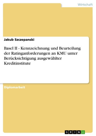 Basel II - Kennzeichnung und Beurteilung der Ratinganforderungen an KMU unter Berücksichtigung ausgewählter Kreditinstitute - Jakub Szczepanski