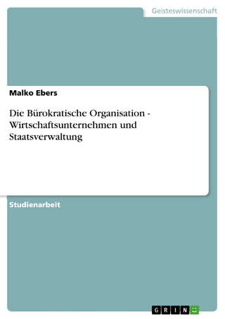 Die Bürokratische Organisation - Wirtschaftsunternehmen und Staatsverwaltung - Malko Ebers