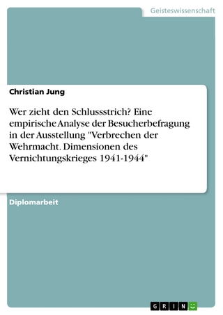 Wer zieht den Schlussstrich? Eine empirische Analyse der Besucherbefragung in der Ausstellung 'Verbrechen der Wehrmacht. Dimensionen des Vernichtungskrieges 1941-1944' - Christian Jung