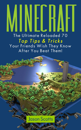 Minecraft: The Ultimate Reloaded 70 Top Tips & Tricks Your Friends Wish They Know After You Beat Them! - Jason Scotts
