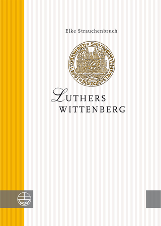 Luthers Wittenberg - Elke Strauchenbruch
