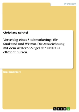Vorschlag eines Stadtmarketings für Stralsund und Wismar. Die Auszeichnung mit dem Welterbe-Siegel der UNESCO effizient nutzen. - Christiane Reichel