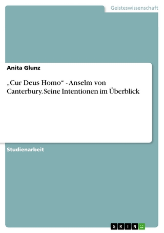 'Cur Deus Homo' - Anselm von Canterbury. Seine Intentionen im Überblick - Anita Glunz
