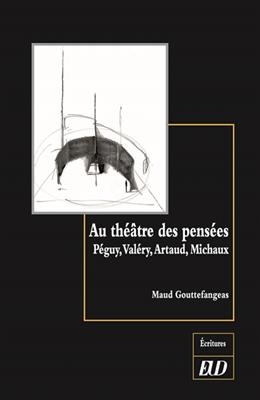 Au Theatre des Pensees ; Peguy, Valery, Artaud, Michaux - Maud Gouttefangeas