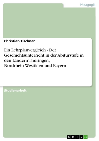 Ein Lehrplanvergleich - Der Geschichtsunterricht in der Abiturstufe in den Ländern Thüringen, Nordrhein-Westfalen und Bayern - Christian Tischner