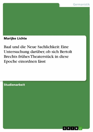 Baal  und die Neue Sachlichkeit: Eine Untersuchung darüber, ob  sich Bertolt Brechts frühes Theaterstück in diese Epoche einordnen lässt - Marijke Lichte