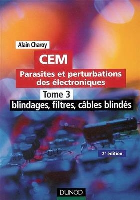 CEM : parasites et perturbations des électroniques. Vol. 3. Blindages, filtres, câbles blindés - Alain Charoy