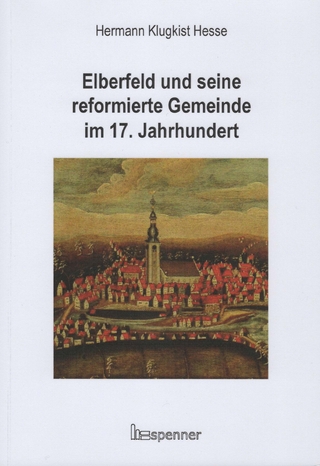 Elberfeld und seine reformierte Gemeinde im 17. Jahrhundert - Hermann Klugkist Hesse; Daniela-Nadine Reiher; Hermann-Peter Eberlein
