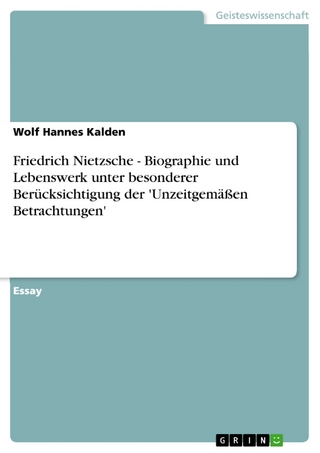 Friedrich Nietzsche - Biographie und Lebenswerk unter besonderer Berücksichtigung der 'Unzeitgemäßen Betrachtungen' - Wolf Hannes Kalden