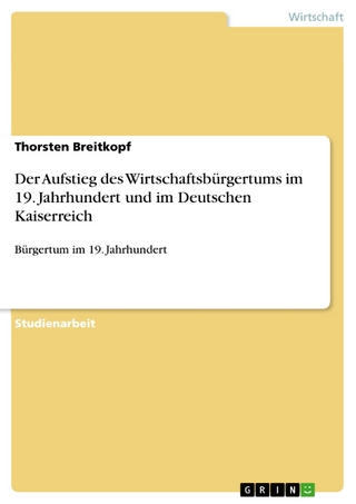 Der Aufstieg des Wirtschaftsbürgertums im 19. Jahrhundert und im Deutschen Kaiserreich - Thorsten Breitkopf