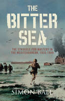 Bitter Sea: The Struggle for Mastery in the Mediterranean 1935-1949 - Simon Ball