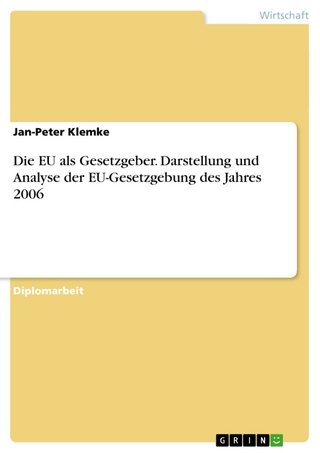 Die EU als Gesetzgeber. Darstellung und Analyse der EU-Gesetzgebung des Jahres 2006 - Jan-Peter Klemke