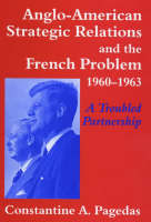 Anglo-American Strategic Relations and the French Problem, 1960-1963 - Constantine A. Pagedas