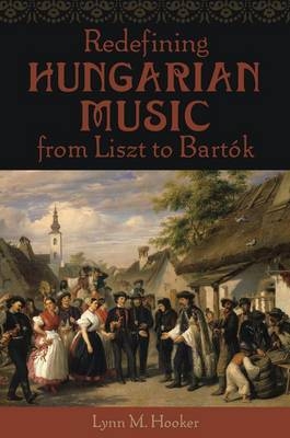 Redefining Hungarian Music from Liszt to Bartok - Lynn M. Hooker