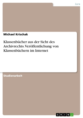 Klassenbücher aus der Sicht des Archivrechts. Veröffentlichung von Klassenbüchern im Internet - Michael Krischak