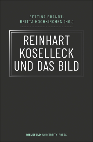 Reinhart Koselleck und das Bild - Bettina Brandt; Britta Hochkirchen