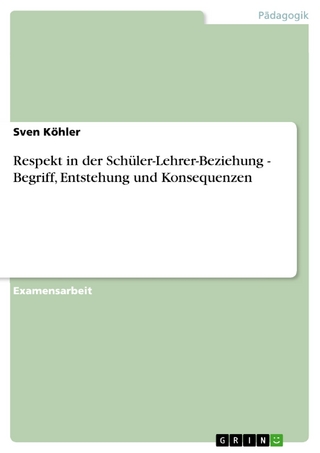 Respekt in der Schüler-Lehrer-Beziehung - Begriff, Entstehung und Konsequenzen - Sven Köhler