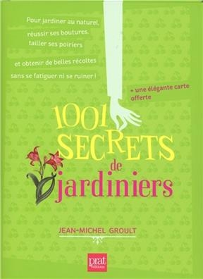 1.001 secrets de jardiniers : pour jardiner au naturel, réussir ses boutures, tailler ses poiriers et obtenir de bell... - Jean-Michel Groult