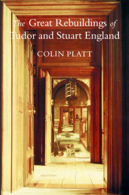 Great Rebuildings Of Tudor And Stuart England - Colin Platt
