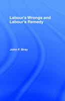 Labour's Wrongs and Labour's Remedy - John F. Bray