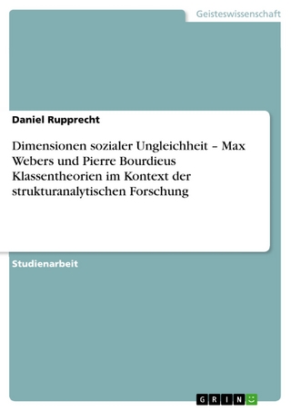 Dimensionen sozialer Ungleichheit - Max Webers und Pierre Bourdieus Klassentheorien im Kontext der strukturanalytischen Forschung - Daniel Rupprecht
