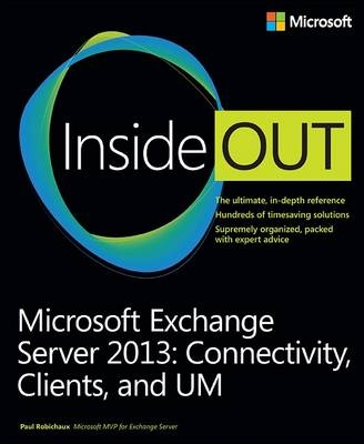 Microsoft Exchange Server 2013 Inside Out Connectivity, Clients, and UM -  Paul Robichaux