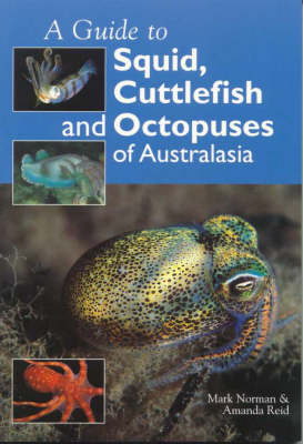 Guide to Squid, Cuttlefish and Octopuses of Australasia - Mark M. Norman; Amanda A. Reid