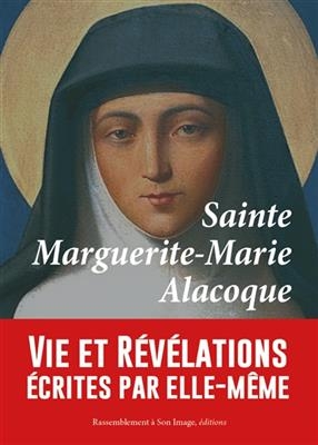 Sainte Marguerite-Marie Alacoque : vie et révélations écrites par elle-même - Marguerite-Marie Alacoque (sainte)