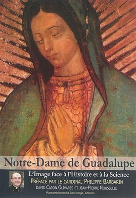 Notre-Dame de Guadalupe : l'image face à l'histoire et à la science - David Caron Olivares; Jean-Pierre Rousselle