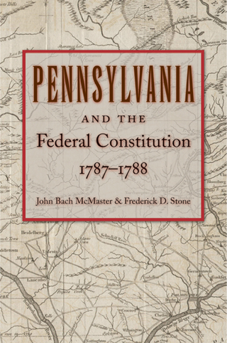 Pennsylvania and the Federal Constitution, 1787?1788 - John Bach McMaster; Frederick D. Stone