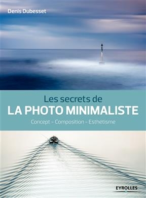 Les secrets de la photo minimaliste : concept, composition, esthétisme - Denis Dubesset
