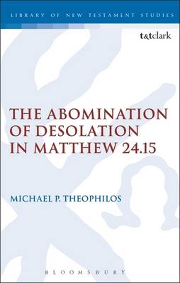 The Abomination of Desolation in Matthew 24.15 - Michael P. Theophilos