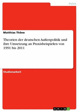 Theorien der deutschen Außenpolitik und ihre Umsetzung an Praxisbeispielen von 1991 bis 2011 - Matthias Thöne
