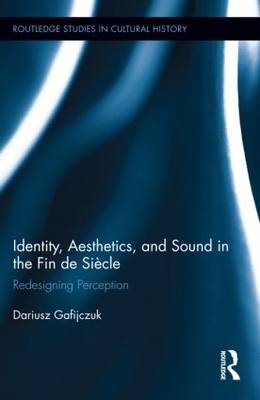 Identity, Aesthetics, and Sound in the Fin de Siecle - Dariusz Gafijczuk