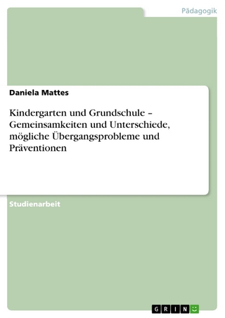 Kindergarten und Grundschule - Gemeinsamkeiten und Unterschiede, mögliche Übergangsprobleme und Präventionen - Daniela Mattes