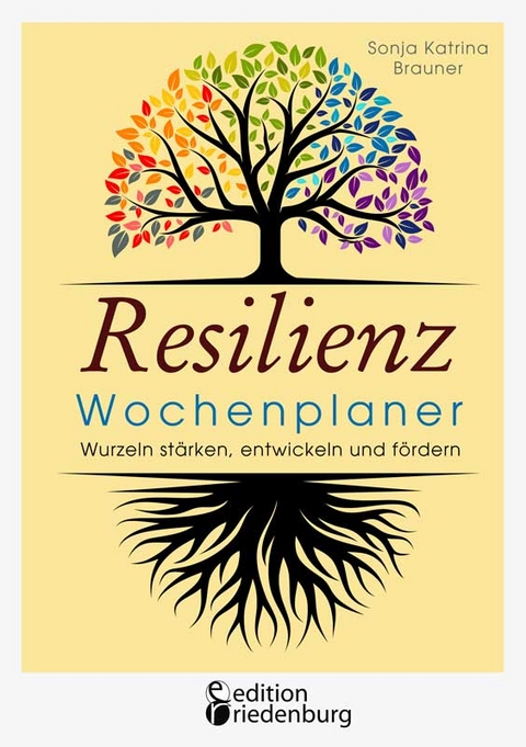 Resilienz Wochenplaner - Wurzeln stärken, entwickeln und fördern - Sonja Katrina Brauner
