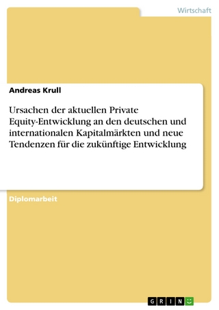 Ursachen der aktuellen Private Equity-Entwicklung an den deutschen und internationalen Kapitalmärkten und neue Tendenzen für die zukünftige Entwicklung - Andreas Krull