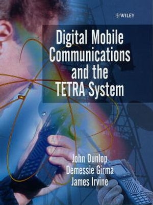 Digital Mobile Communications and the TETRA System - John Dunlop; Demessie Girma; James Irvine