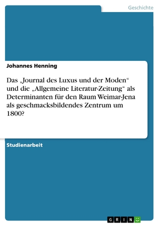 Das ?Journal des Luxus und der Moden? und die ?Allgemeine Literatur-Zeitung? als Determinanten für den Raum Weimar-Jena als geschmacksbildendes Zentrum um 1800? - Johannes Henning
