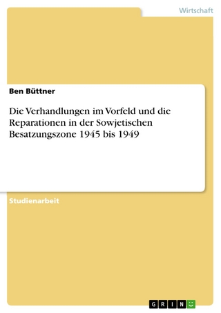 Die Verhandlungen im Vorfeld und die Reparationen in der Sowjetischen Besatzungszone 1945 bis 1949 - Ben Büttner