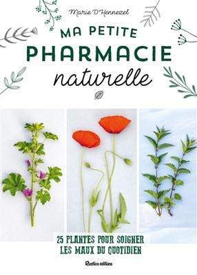 Ma petite pharmacie naturelle : 25 plantes pour soigner les maux du quotidien - Marie d' Hennezel