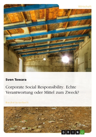 Corporate Social Responsibility. Echte Verantwortung oder Mittel zum Zweck? - Sven Towara