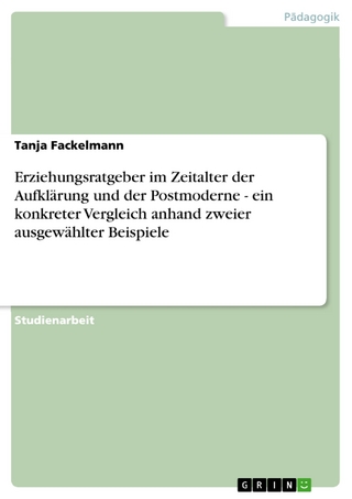 Erziehungsratgeber im Zeitalter der Aufklärung und der Postmoderne - ein konkreter Vergleich anhand zweier ausgewählter Beispiele - Tanja Fackelmann
