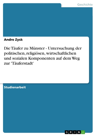 Die Täufer zu Münster - Untersuchung der politischen, religiösen, wirtschaftlichen und  sozialen Komponenten auf dem Weg zur 'Täuferstadt' - Andre Zysk