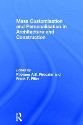 Mass Customisation and Personalisation in Architecture and Construction - Frank T. Piller; Poorang A.E. Piroozfar
